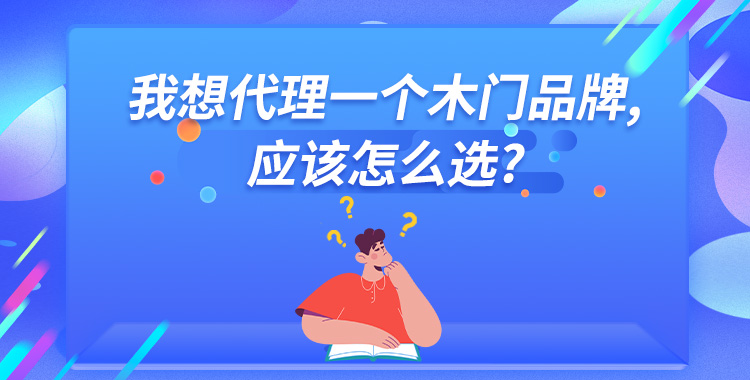 我想代理一个木门品牌,应该怎么选?